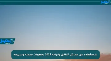 للاستعلام عن معاش تكافل وكرامة 2025 بخطوات سهلة وسريعة